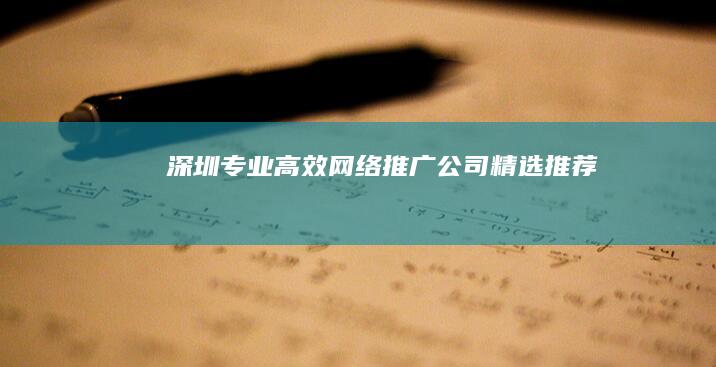 深圳专业高效网络推广公司精选推荐